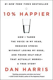 10% Happier Revised Edition How I Tamed the Voice in My Head, Reduced Stress Without Losing My Edge, and Found Self-Help That Actually Works--A True Story
