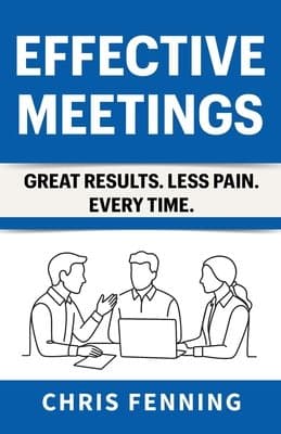 Effective Meetings: Great Results. Less Pain. Every Time. (Business Communication Skills Books)